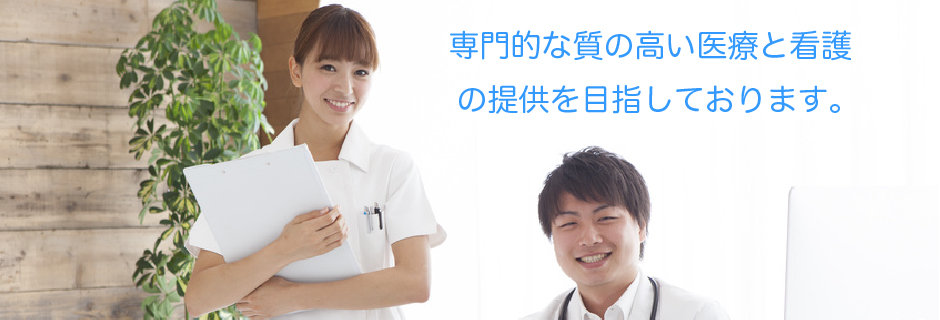 専門的な質の高い医療と看護の提供を目指しております