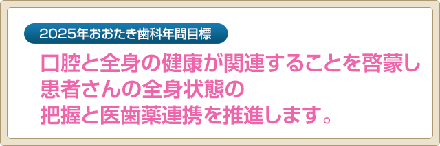 2025年おおたき歯科年間目標　口腔と全身の健康が関連することを啓蒙し患者さんの全身状態の把握と医歯薬連携を推進します。